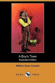 A Boy's Town (Illustrated Edition) (Dodo Press) - William Dean Howells