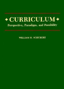 Curriculum: Perspective, Paradigm, and Possibility - William H. Schubert