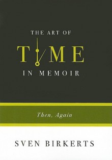 The Art of Time in Memoir: Then, Again - Sven Birkerts