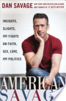 American Savage: Insights, Slights, and Fights on Faith, Sex, Love, and Politics - Dan Savage