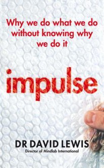 Impulse: Why We Do What We Do Without Knowing Why We Do It - David Lewis