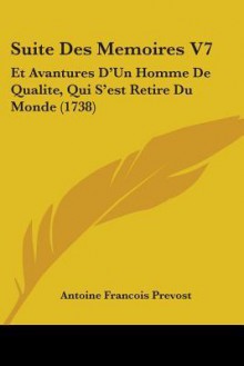 Suite Des Memoires V7: Et Avantures D'Un Homme de Qualite, Qui S'Est Retire Du Monde (1738) - Antoine François Prévost