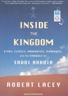 Inside the Kingdom: Kings, Clerics, Modernists, Terrorists, and the Struggle for Saudi Arabia - Robert Lacey, Stephen Hoye