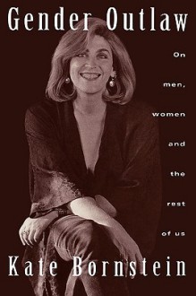 Gender Outlaw: On Men, Women, And The Rest Of Us - Kate Bornstein