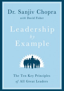 Leadership by Example: The Ten Key Principles of All Great Leaders - Sanjiv Chopra, David Fisher