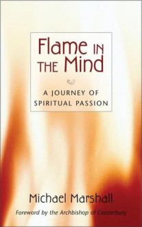 Flame in the Mind: A Journey of Spiritual Passion - Michael Marshall, Archbishop of Canterbury