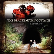 The Blacksmith's Cottage: A Pastoral War - Caroline Mason