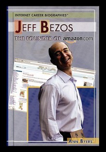 Jeff Bezos: The Founder of Amazon.com (Internet Career Biographies) - Ann Byers