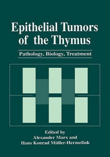 Epithelial Tumors of the Thymus: Pathology, Biology, Treatment - Alexander Marx