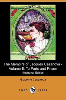 The Memoirs of Jacques Casanova, Vol 2: To Paris and Prison - Giacomo Casanova