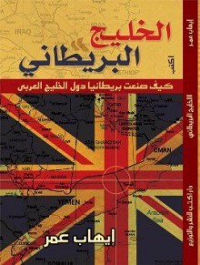 الخليج البريطاني: كيف صنعت بريطانيا دول الخليج العربي - Ihab Omar