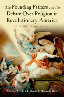 The Founding Fathers and the Debate over Religion in Revolutionary America: A History in Documents - Matthew Harris, Thomas Kidd