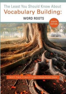 The Least You Should Know about Vocabulary Building: Word Roots - Carol Friend