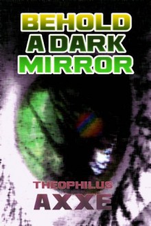 Behold a Dark Mirror - Theophilus Axxe