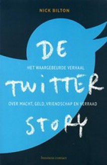 De Twitter Story - Het waargebeurde verhaal over macht, geld, vriendschap- en verraad - Nick Bilton