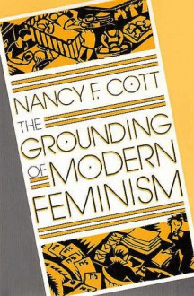 The Grounding of Modern Feminism - Nancy F. Cott