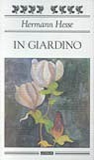 In giardino - Hermann Hesse, Roberto Carifi, Maria Grazia Galli, Barbara Griffini, Volker Michels