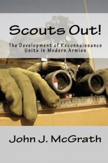 Scouts Out!: The Development Of Reconnaissance Units In Modern Armies - John J. McGrath