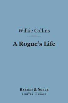 A Rogue's Life (Barnes & Noble Digital Library): From His Birth to His Marriage - Wilkie Collins