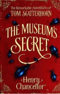 The Museum's Secret (The Remarkable Adventures of Tom Scatterhorn: Book 1) - Henry Chancellor