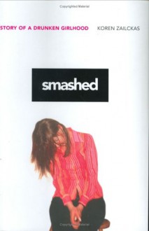 Smashed: Story of a Drunken Girlhood - Koren Zailckas