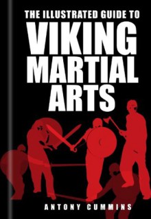 The Illustrated Guide to Viking Martial Arts - Antony Cummins, Antony Cummings