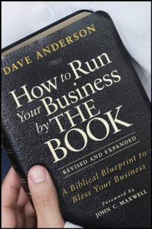 How to Run Your Business by THE BOOK: A Biblical Blueprint to Bless Your Business - Dave Anderson, John C. Maxwell