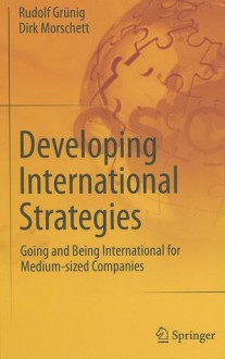 Developing International Strategies: Going and Being International for Medium-Sized Companies - Rudolf Grünig, Dirk Morschett