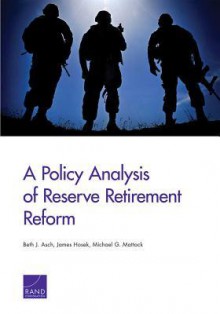 A Policy Analysis of Reserve Retirement Reform - Beth J. Asch, James Hosek, Michael G. Mattock