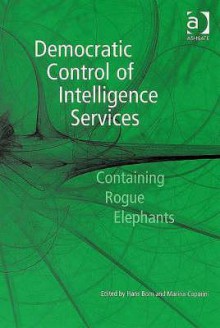 Democratic Control of Intelligence Services: Containing Rogue Elephants - Hans Born