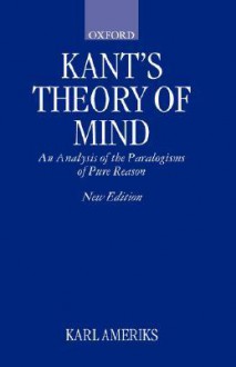 Kant's Theory of Mind: An Analysis of the Paralogisms of Pure Reason - Karl P. Ameriks