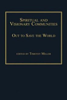 Spiritual and Visionary Communities Spiritual and Visionary Communities: Out to Save the World Out to Save the World - Timothy Miller