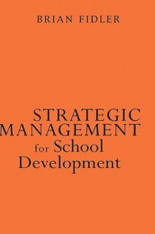 Strategic Management for School Development: Leading Your School's Improvement Strategy - Brian Fidler, British Educational Management and Administration Society Staff