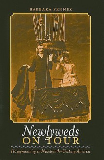 Newlyweds on Tour: Honeymooning in Nineteenth-Century America - Barbara Penner