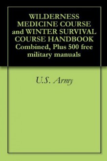 WILDERNESS MEDICINE COURSE and WINTER SURVIVAL COURSE HANDBOOK Combined, Plus 500 free military manuals - U.S. Army, U.S. Military, U.S. Government, U.S. Department of Defense, Delene Kvasnicka