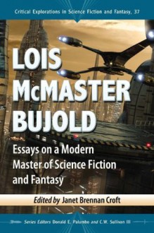 Lois McMaster Bujold: Essays on a Modern Master of Science Fiction and Fantasy: 37 (Critical Explorations in Science Fiction and Fantasy) - Janet Brennan Croft, Donald E. Palumbo, C.W. Sullivan III