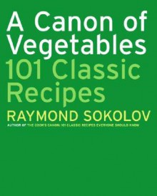 A Canon of Vegetables: 101 Classic Recipes - Raymond Sokolov