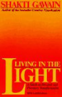 Living In The Light: A Guide To Personal And Planetary Transformation - Shakti Gawain, Laurel King