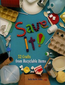 Save It! 52 Crafts from Recyclable Items - Anita Reith Stohs