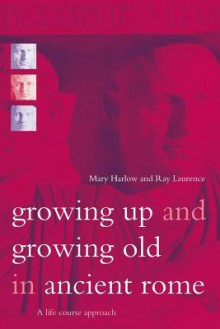 Growing Up and Growing Old in Ancient Rome: A Life Course Approach - Mary Harlow