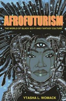 Afrofuturism: The World of Black Sci-Fi and Fantasy Culture - Ytasha L. Womack