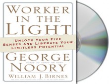 Worker in the Light: Unlock Your Five Senses and Liberate Your Limitless Potential - George Noory