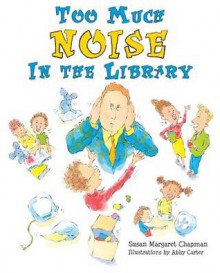 Too Much Noise in the Library - Susan Margaret Chapman, Abby Carter