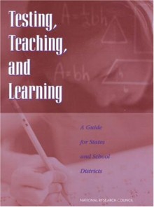 Testing, Teaching, and Learning: A Guide for States and School Districts - National Research Council, Richard F. Elmore, Robert Rothman