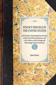 Travels in the United States of America and Canada, Containing Some Account of their Scientific Institutions, and a few Notices of the Geology and Mineralogy of those Countries. To which is added, an Essay on the Natural Boundaries of Empires - John Finch