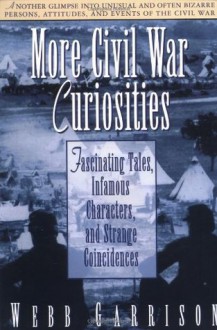 More Civil War Curiosities: Fascinating Tales, Infamous Characters, and Strange Coincidences - Webb Garrison