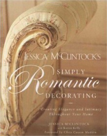 Jessica McClintock's Simply Romantic Decorating: Creating Elegance and Intimacy Throughout Your Home - Jessica McClintock, Karen Kelly