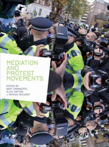 Mediation and Protest Movements - Bart Cammaerts, Alice Mattoni, Patrick McCurdy