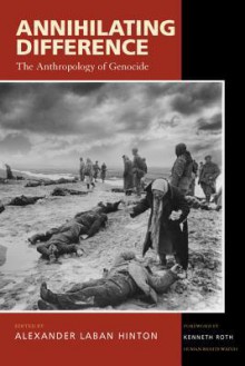 Annihilating Difference: The Anthropology of Genocide - Alexander Laban Hinton, Kenneth Roth