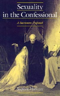 Sexuality in the Confessional: A Sacrament Profaned - Stephen Haliczer